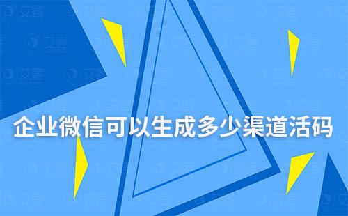 企業(yè)微信可以生成多少渠道活碼