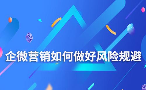 企業(yè)微信營銷如何做好風(fēng)險規(guī)避