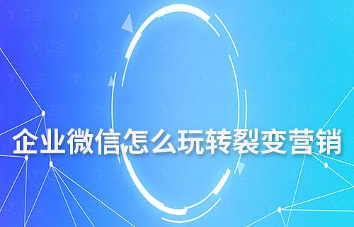 企業(yè)微信怎么玩轉(zhuǎn)私域裂變營銷