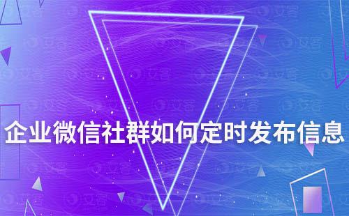 企業(yè)微信社群如何定時發(fā)布信息