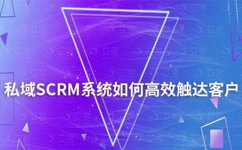 私域運營如何通過SCRM系統(tǒng)高效觸達客戶