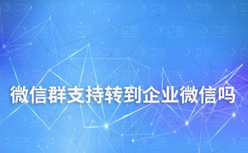 微信群支持轉(zhuǎn)到企業(yè)微信嗎