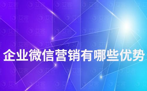 做企業(yè)微信營(yíng)銷有哪些優(yōu)勢(shì)