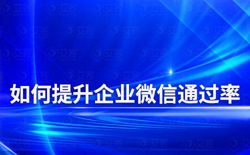 如何提升企業(yè)微信通過率