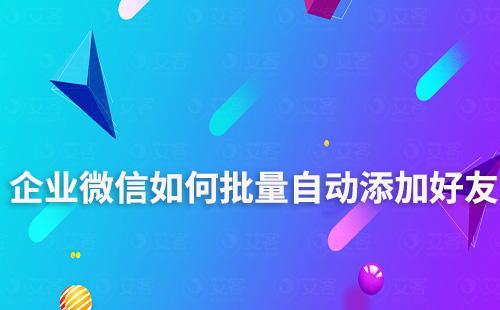 企業(yè)微信如何批量自動(dòng)添加好友