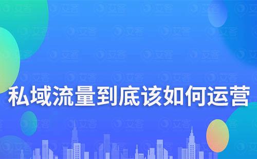 私域流量到底該如何運(yùn)營(yíng)