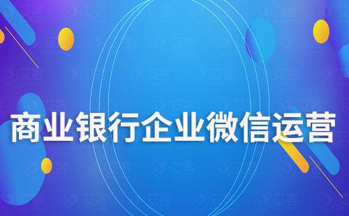 商業(yè)銀行如何利用企業(yè)微信運營客戶