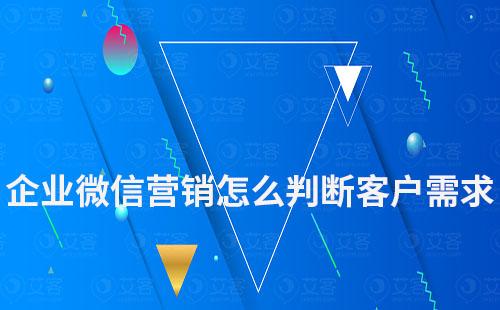 企業(yè)微信營銷怎么判斷客戶的真正需求