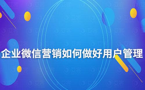 企業(yè)微信營銷如何做好用戶管理