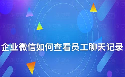 企業(yè)微信如何查看員工聊天記錄