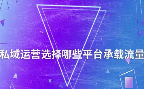 私域運(yùn)營選擇哪些平臺(tái)承載流量最好