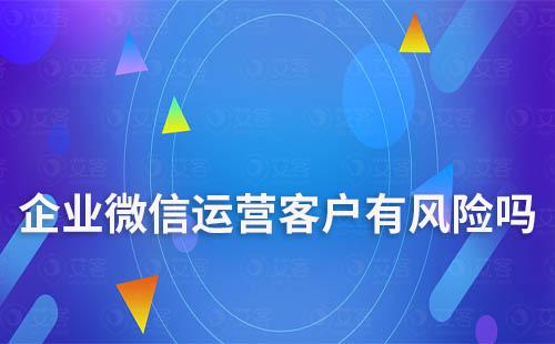 企業(yè)微信運(yùn)營客戶有風(fēng)險嗎