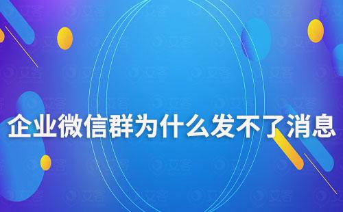 企業(yè)微信群為什么發(fā)不了消息