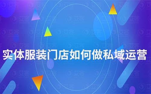 實體服裝門店如何通過私域運營提高業(yè)績