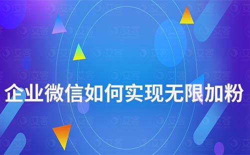 企業(yè)微信如何實現(xiàn)無限加粉