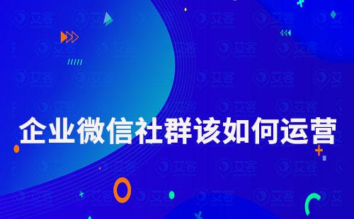 企業(yè)微信社群該如何運(yùn)營