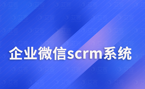 企業(yè)微信scrm系統(tǒng)如何做好客戶關(guān)系管理