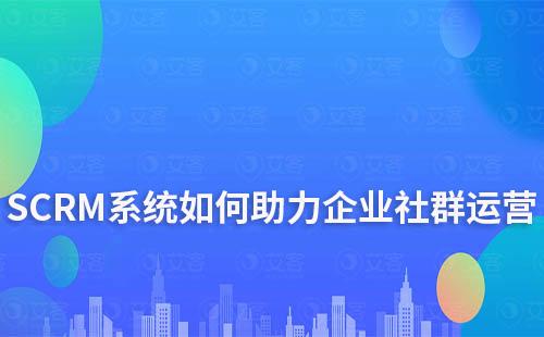 SCRM系統(tǒng)如何助力企業(yè)高效運營社群