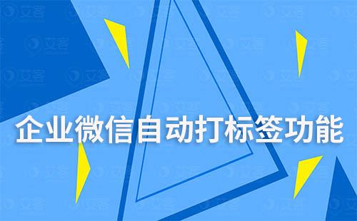 企業(yè)微信運(yùn)營如何自動(dòng)給客戶打標(biāo)簽