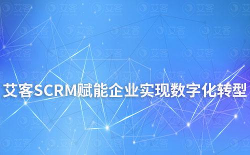 艾客SCRM賦能企業(yè)實(shí)現(xiàn)數(shù)字化轉(zhuǎn)型