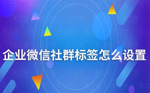 企業(yè)微信社群標(biāo)簽怎么設(shè)置