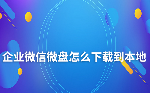 企業(yè)微信微盤怎么下載到本地