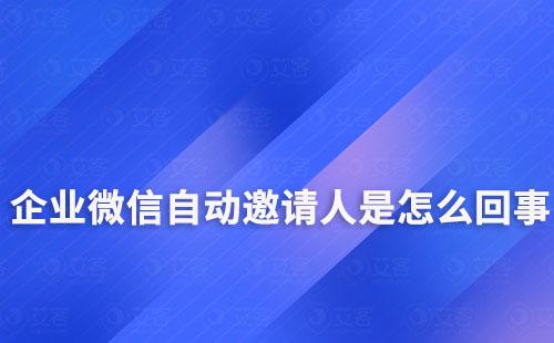 企業(yè)微信自動(dòng)邀請人是怎么回事