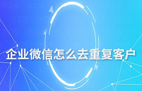 企業(yè)微信怎么去重復客戶