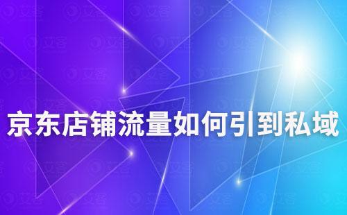 京東店鋪怎么把流量引導(dǎo)到私域