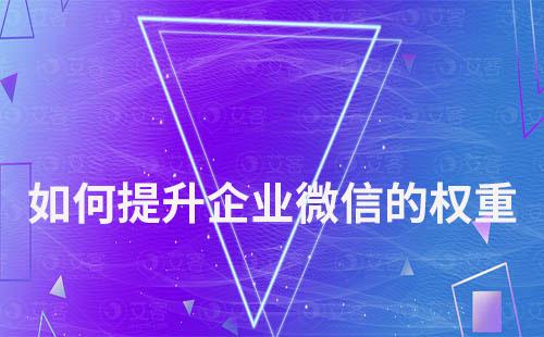 如何提升企業(yè)微信的權(quán)重