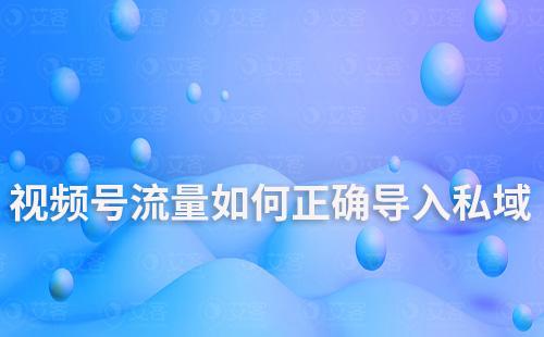 視頻號流量如何正確導(dǎo)入私域