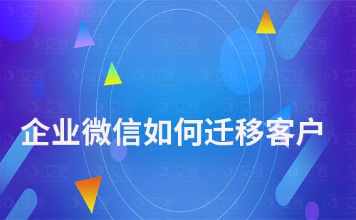 企業(yè)微信如何遷移客戶