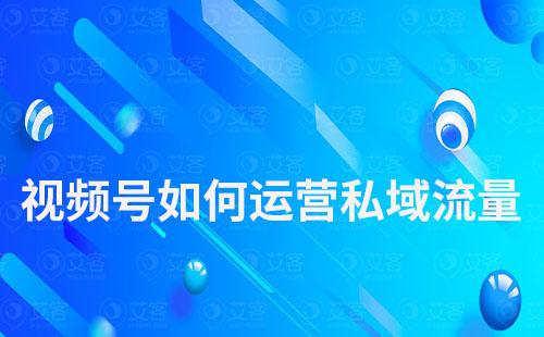 視頻號(hào)如何運(yùn)營(yíng)私域流量