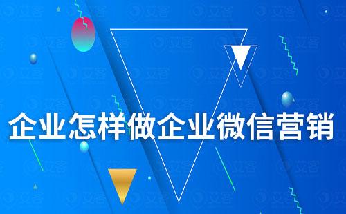 企業(yè)怎樣做企業(yè)微信營(yíng)銷