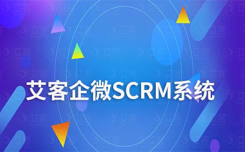 艾客SCRM系統(tǒng)助力企業(yè)做好企微營銷