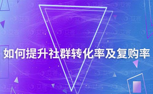 如何提升社群轉(zhuǎn)化率及復購率