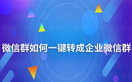 微信群如何一鍵轉(zhuǎn)成企業(yè)微信群