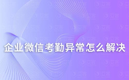 企業(yè)微信考勤異常怎么解決