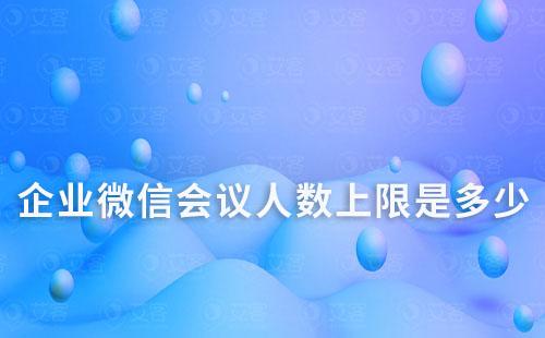 企業(yè)微信會議人數(shù)上限是多少