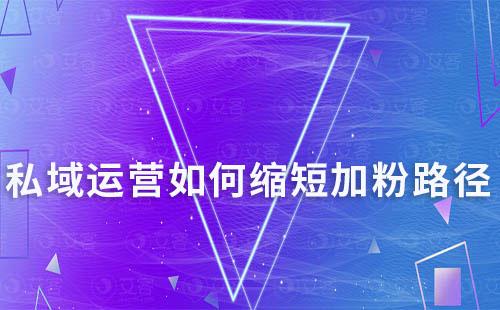 私域運(yùn)營如何縮短加粉路徑