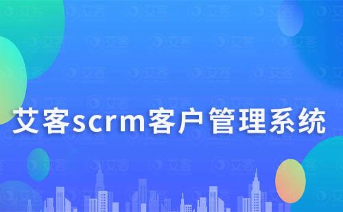 艾客scrm系統(tǒng)快速沉淀客戶(hù)、高效群管理