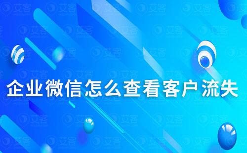 企業(yè)微信怎么查看客戶流失