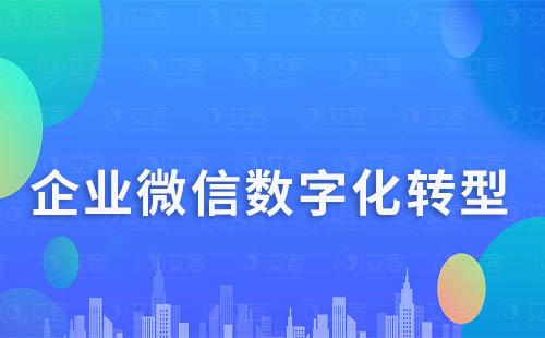 企業(yè)如何通過企業(yè)微信實現(xiàn)數(shù)字化轉(zhuǎn)型