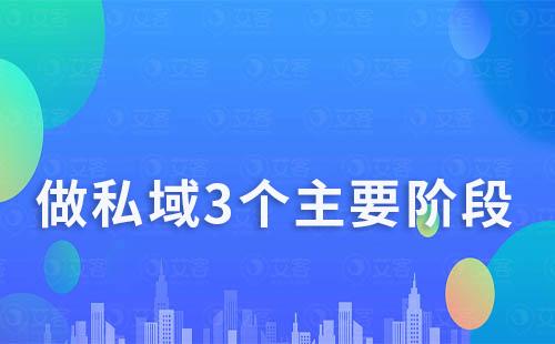 做私域的3個(gè)主要階段分別是什么