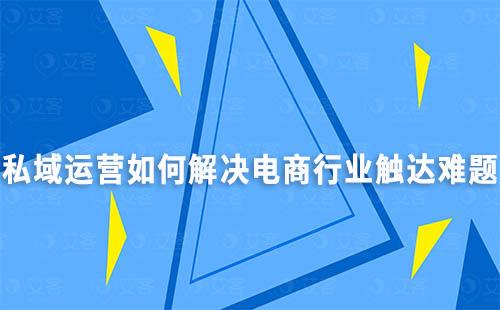 私域運營如何解決電商行業(yè)觸達難題