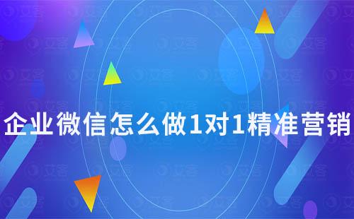 企業(yè)微信怎么做1對(duì)1精準(zhǔn)營(yíng)銷