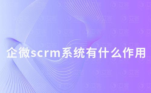 企微scrm系統有什么作用