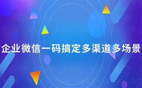 企業(yè)微信一碼搞定多渠道多場景，加好友必備