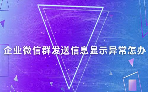 企業(yè)微信群發(fā)送信息顯示異常怎辦