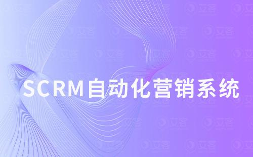 SCRM系統(tǒng)如何幫助企業(yè)實現自動化營銷